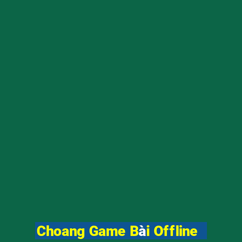 Choang Game Bài Offline