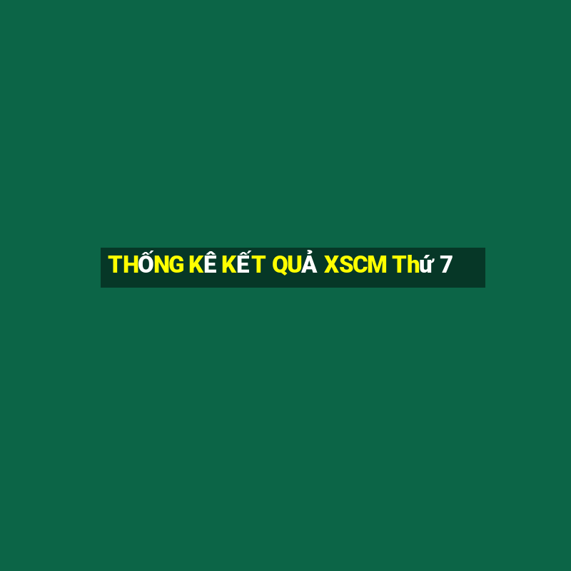 THỐNG KÊ KẾT QUẢ XSCM Thứ 7