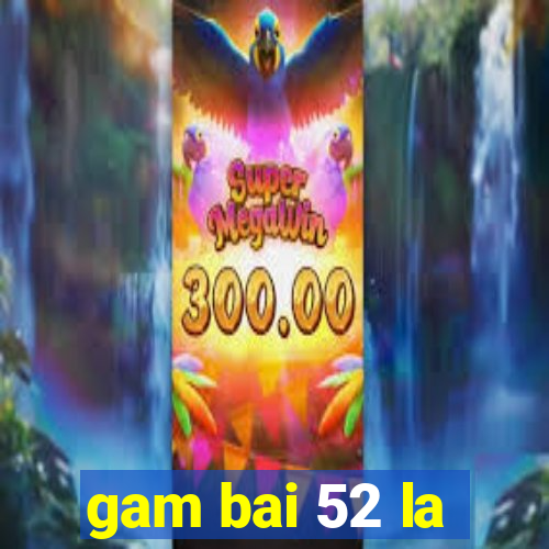 gam bai 52 la