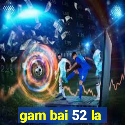 gam bai 52 la