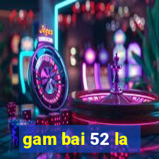 gam bai 52 la