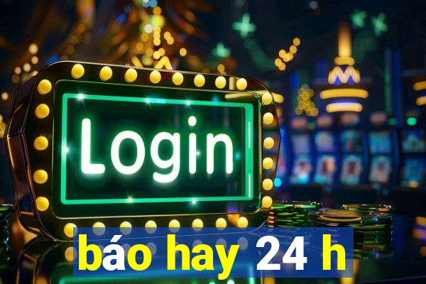 báo hay 24 h