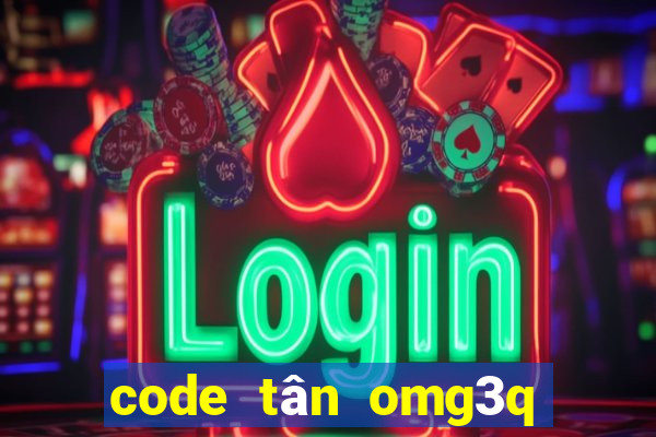 code tân omg3q mới nhất