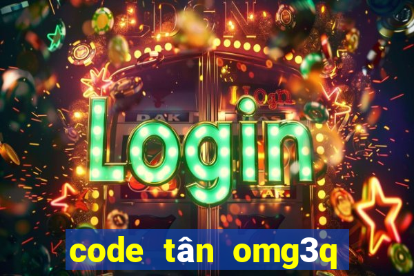 code tân omg3q mới nhất