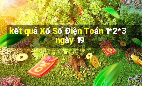 kết quả Xổ Số Điện Toán 1*2*3 ngày 19