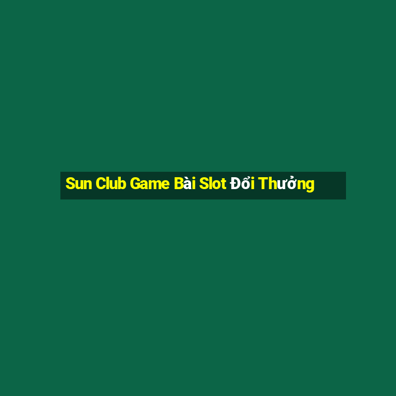 Sun Club Game Bài Slot Đổi Thưởng