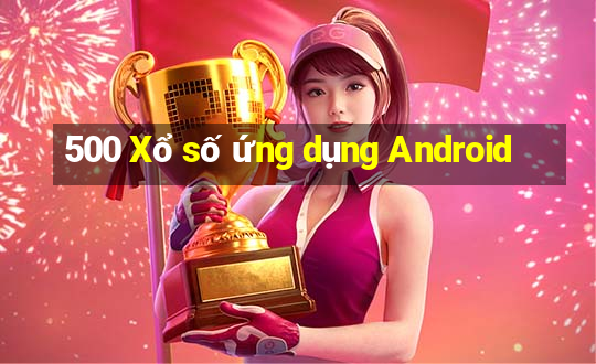 500 Xổ số ứng dụng Android