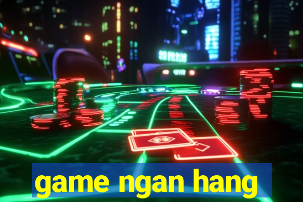 game ngan hang