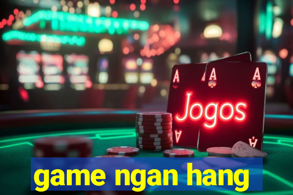 game ngan hang