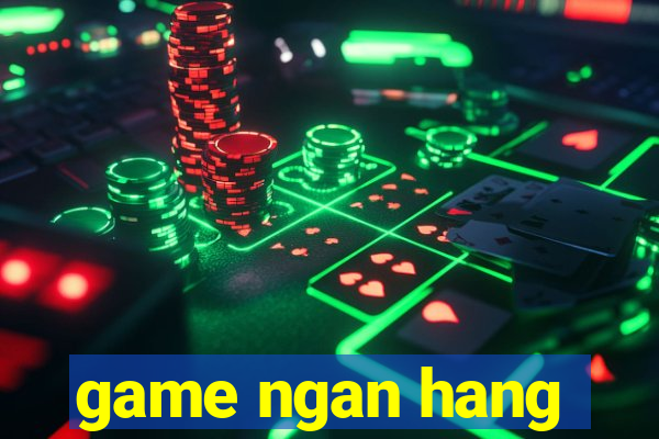 game ngan hang