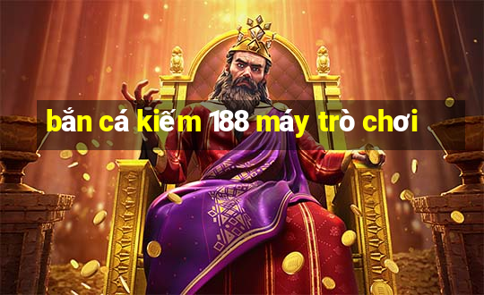 bắn cá kiếm 188 máy trò chơi