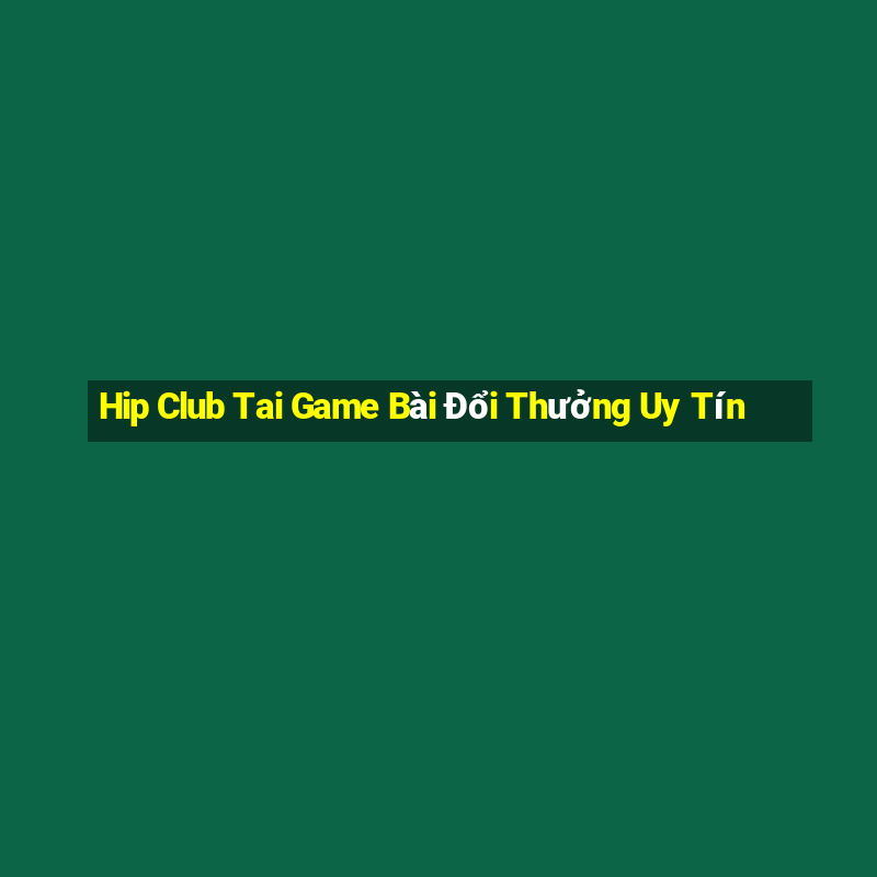 Hip Club Tai Game Bài Đổi Thưởng Uy Tín