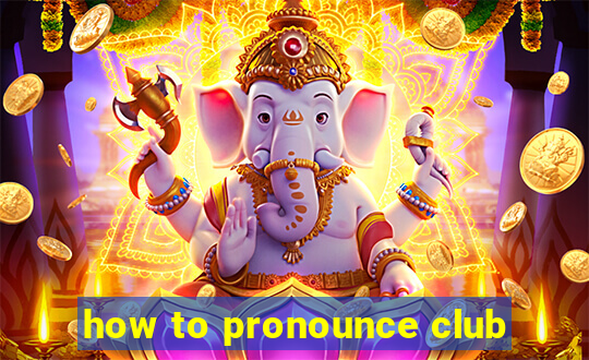 how to pronounce club