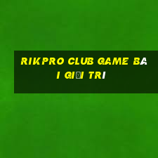 Rikpro Club Game Bài Giải Trí