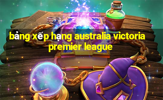 bảng xếp hạng australia victoria premier league