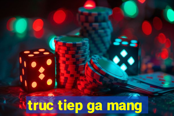 truc tiep ga mang