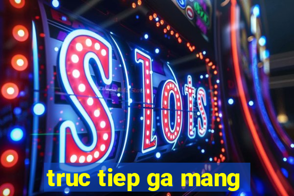 truc tiep ga mang