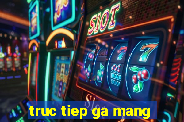 truc tiep ga mang