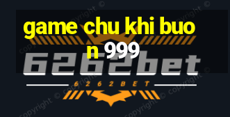 game chu khi buon 999