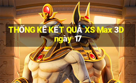 THỐNG KÊ KẾT QUẢ XS Max 3D ngày 17