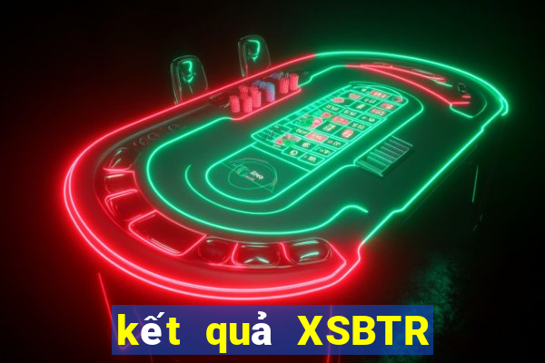 kết quả XSBTR ngày 22