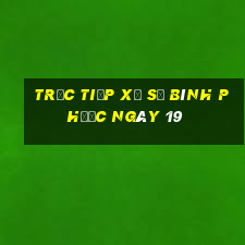 Trực tiếp Xổ Số Bình Phước ngày 19