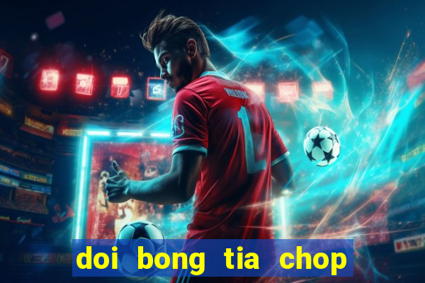 doi bong tia chop tron bo