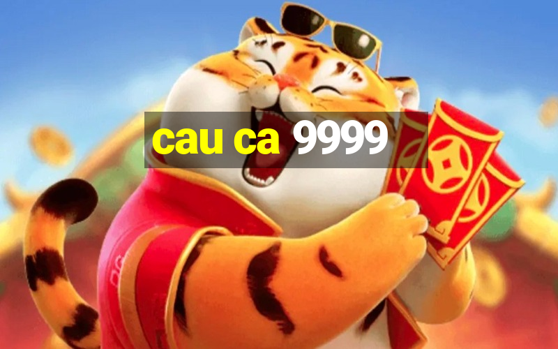 cau ca 9999