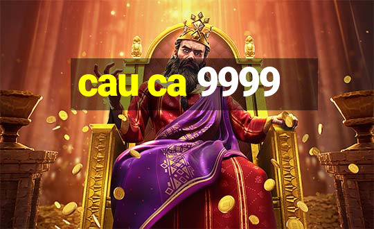 cau ca 9999