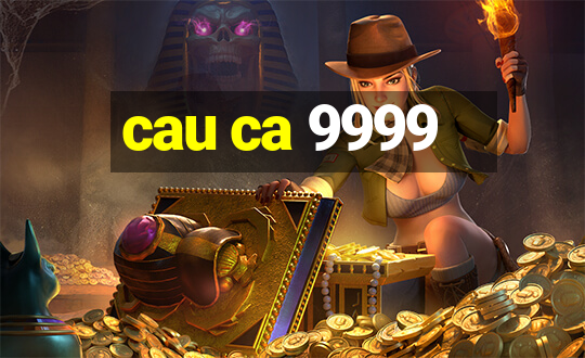 cau ca 9999