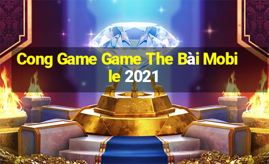 Cong Game Game The Bài Mobile 2021