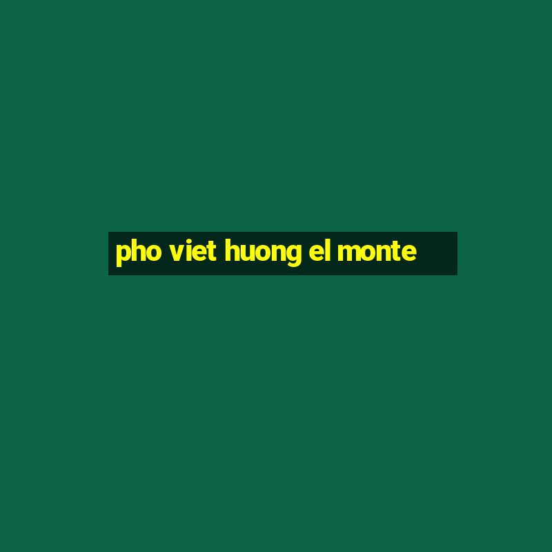 pho viet huong el monte