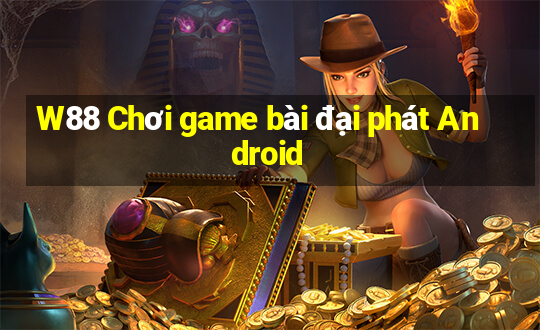 W88 Chơi game bài đại phát Android