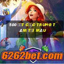 500 đặt cược trung tâm tải màu