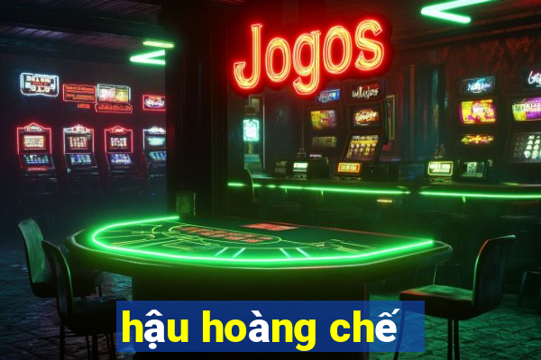 hậu hoàng chế