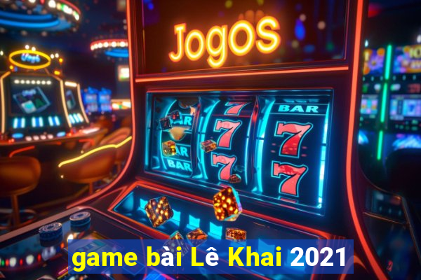 game bài Lê Khai 2021