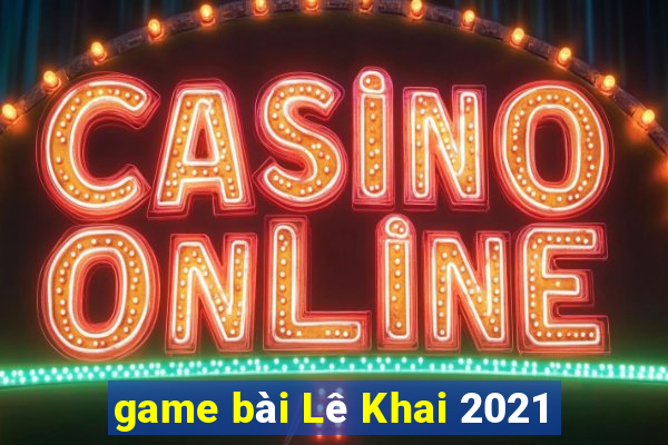 game bài Lê Khai 2021