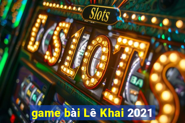 game bài Lê Khai 2021