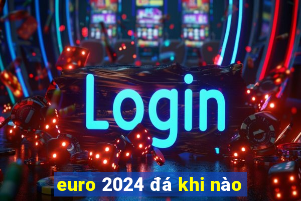 euro 2024 đá khi nào