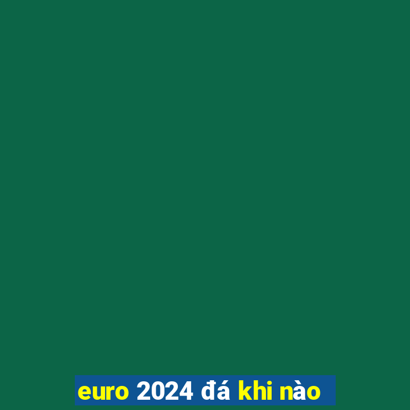 euro 2024 đá khi nào