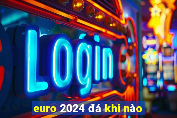 euro 2024 đá khi nào