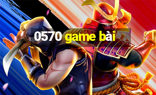 0570 game bài