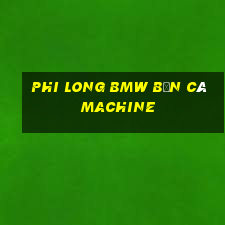 Phi Long BMW Bắn cá Machine