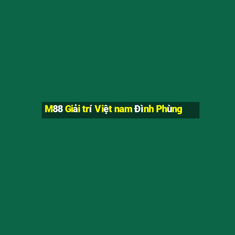 M88 Giải trí Việt nam Đình Phùng