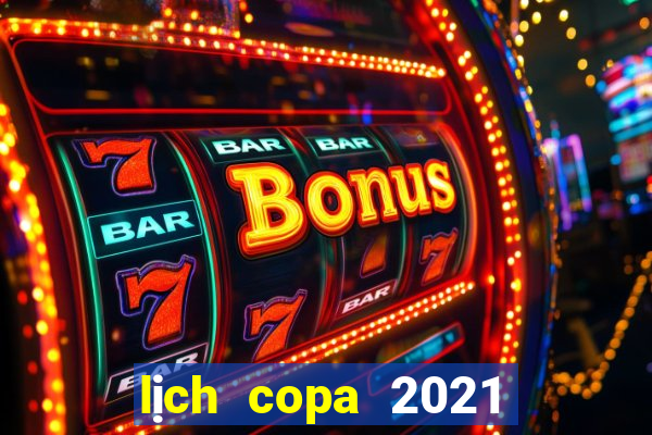 lịch copa 2021 hôm nay