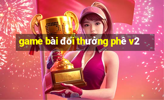 game bài đổi thưởng phê v2