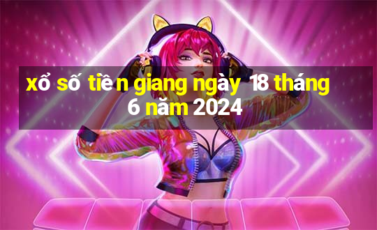 xổ số tiền giang ngày 18 tháng 6 năm 2024