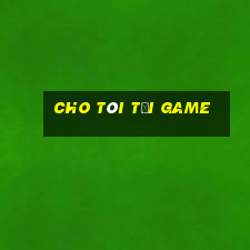 cho tôi tải game