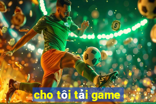 cho tôi tải game