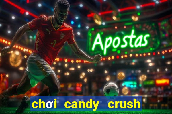 chơi candy crush saga trên máy tính